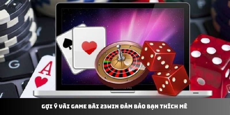 Gợi ý vài game bài 23WIN đảm bảo bạn thích mê 