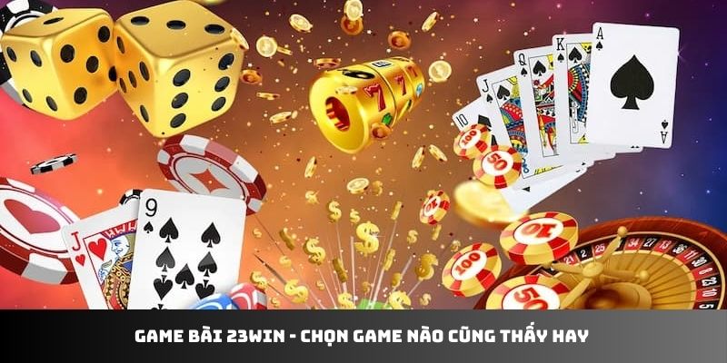 Game bài 23WIN - chọn game nào cũng thấy hay 