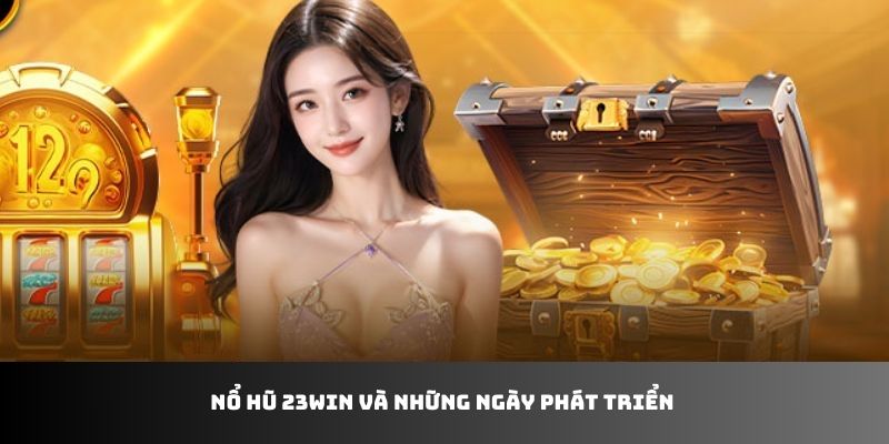 Nổ hũ 23WIN và những ngày phát triển 