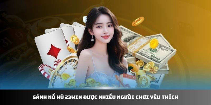 Sảnh nổ hũ 23WIN được nhiều người chơi yêu thích