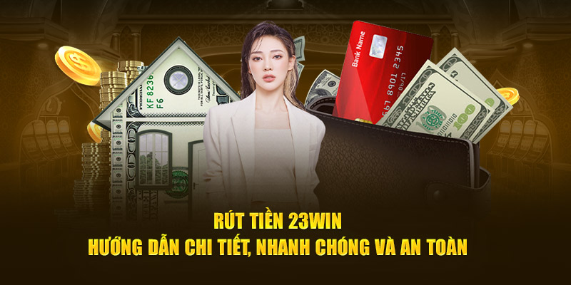 Rút tiền nhanh chóng và tiện lợi cùng 23WIN